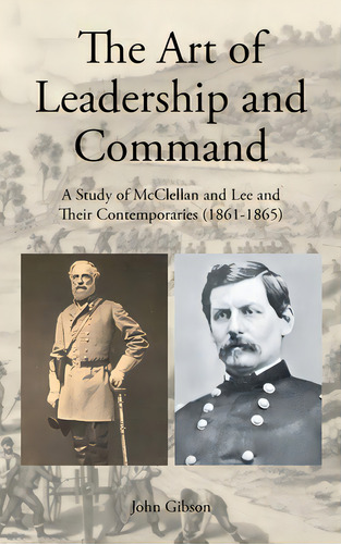 The Art Of Leadership And Command: A Study Of Mcclellan And Lee And Their Contemporaries (1861-1865), De Gibson, John. Editorial Page Pub, Tapa Dura En Inglés