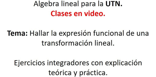 Clases En Video Algebra Lineal, Transformación Lineal Utn.