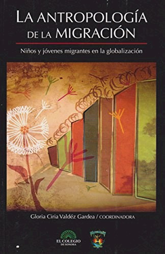 La Antropologia De La Migracion . Niños Y, de Valdez Gardea  Glori. Editorial Colegio De Sonora, tapa blanda en español