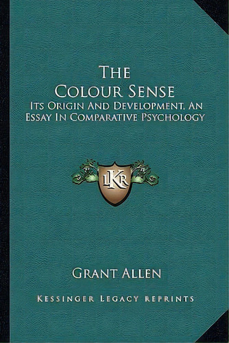 The Colour Sense : Its Origin And Development, An Essay In Comparative Psychology, De Grant Allen. Editorial Kessinger Publishing, Tapa Blanda En Inglés