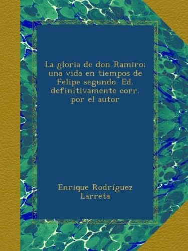 Libro: La Gloria Don Ramiro; Una Vida Tiempos Felipe