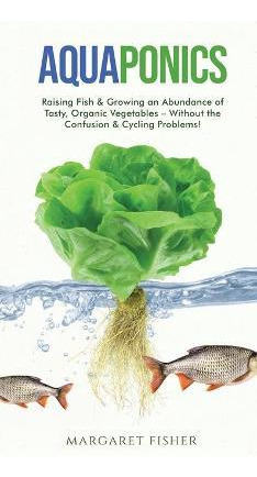 Libro Aquaponics : Raising Fish & Growing An Abundance Of...