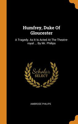 Libro Humfrey, Duke Of Gloucester: A Tragedy. As It Is Ac...