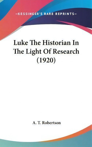 Luke The Historian In The Light Of Research (1920), De A T Robertson. Editorial Kessinger Publishing, Tapa Dura En Inglés