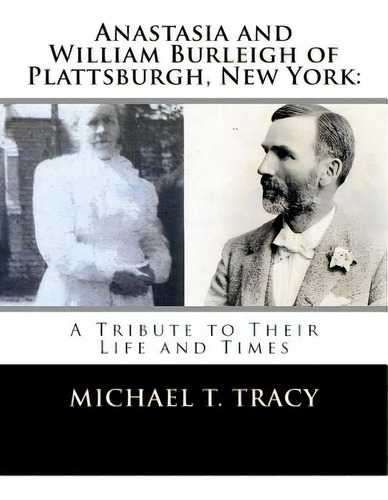 Anastasia And William Burleigh Of Plattsburgh, New York: A Tribute To Their Life And Times, De Tracy, Michael T.. Editorial Createspace, Tapa Blanda En Inglés