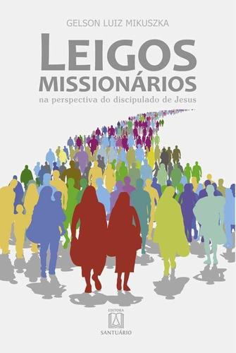 LEIGOS MISSIONÁRIOS: NA PERSPECTIVA DO DISCIPULADO DE JESUS, de MIKUSZKA, GELSON LUIZ. Editorial SANTUARIO, tapa mole en português