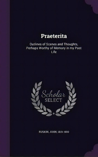 Praeterita; Outlines Of Scenes And Thoughts Perhaps Worthy Of Memory In My Past Life, De John Ruskin. Editorial Palala Press, Tapa Dura En Inglés