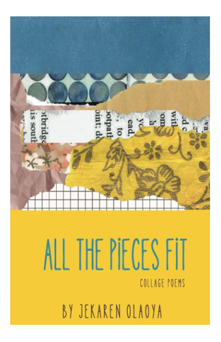 Todas Las Piezas Encajan: Un Libro De Collage Y Poemas