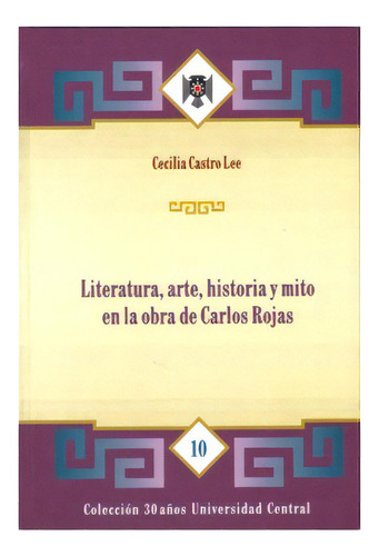 Literatura, Arte, Historia Y Mito En La Obra De Carlos Roja, De Cecilia Castro Lee. Serie 9582600273, Vol. 1. Editorial U. Central, Tapa Blanda, Edición 1998 En Español, 1998