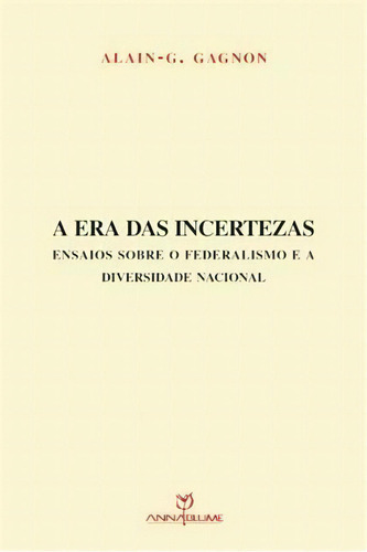 A Era Das Incertezas: Ensaios Sobre O Federalismo E A Diversidade Nacional - 1ªed.(2013), De Alain-g. Gagnon. Editora Annablume, Capa Mole, Edição 1 Em Português, 2013