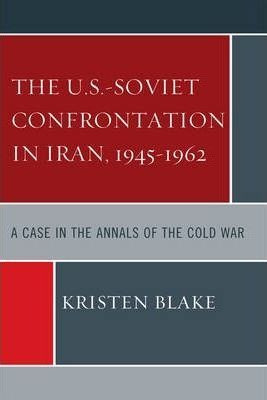 The U.s.-soviet Confrontation In Iran, 1945-1962 - Kriste...