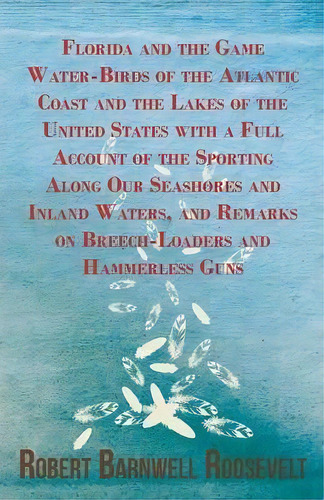 Florida And The Game Water-birds Of The Atlantic Coast And The Lakes Of The United States With A ..., De Robert Barnwell Roosevelt. Editorial Read Books, Tapa Blanda En Inglés