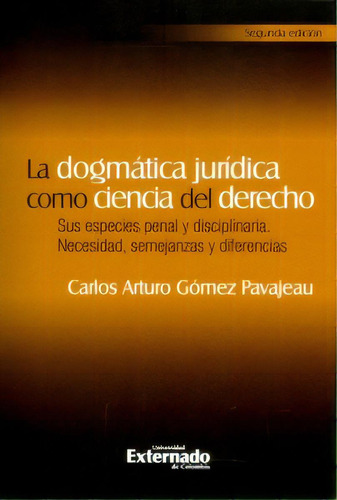 La dogmática jurídica como ciencia del derecho: Sus espec, de Carlos Arturo Gómez Pavajeau. Serie 9587728071, vol. 1. Editorial U. Externado de Colombia, tapa blanda, edición 2017 en español, 2017