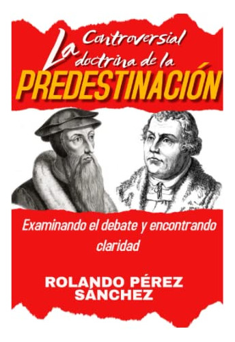 La Controversial Doctrina De La Predestinacion: Examinando E