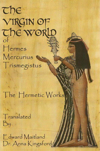 The Virgin Of The World Of Hermes Mercurius Trismegistus The Hermetic Works Translated, De Edward Maitland. Editorial Createspace, Tapa Blanda En Inglés