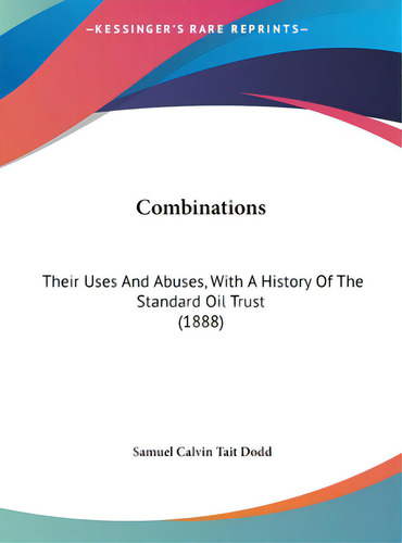 Combinations: Their Uses And Abuses, With A History Of The Standard Oil Trust (1888), De Dodd, Samuel Calvin Tait. Editorial Kessinger Pub Llc, Tapa Dura En Inglés