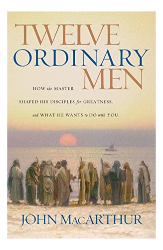 Book : Twelve Ordinary Men How The Master Shaped His...