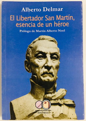 El Libertador San Martín Esencia De Un Héroe Delmar