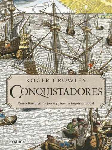 Conquistadores: Como Portugal Forjou O Primeiro Imperio Global, De Crowley, Roger. Editora Crítica, Capa Mole, Edição 1ª Edição - 2016 Em Português