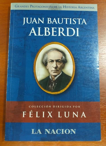 Juan Bautista Alberdi Grandes Protagonistas Histo Felix Luna