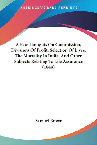 A Few Thoughts On Commission, Divisions Of Profit, Selection Of Lives, The Mortality In India, An..., De Brown, Samuel., Vol. 1. Editorial Kessinger Pub Llc, Tapa Blanda En Inglés