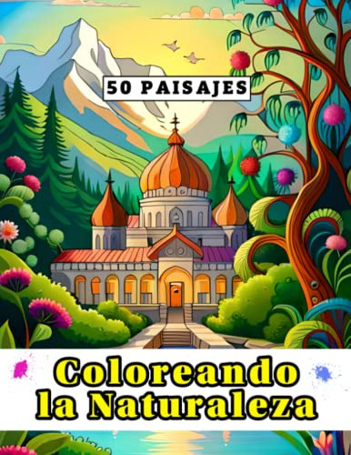 Coloreando La Naturaleza: 50 Paisajes Para Colorear Y Disfru