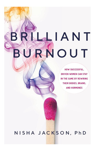 Brilliant Burnout: How Successful, Driven Women Can Stay In The Game By Rewiring Their Bodies, Brains, And Hormones, De Jackson, Nisha. Editorial River Grove Books, Tapa Blanda En Inglés