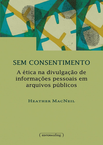 Sem Consentimento : A Ética Na Divulgação De Informaçõe, De Heather Macneil. Editora Ufmg, Capa Mole Em Português