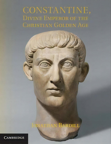 Constantine, Divine Emperor Of The Christian Golden Age, De Jonathan Bardill. Editorial Cambridge University Press, Tapa Blanda En Inglés