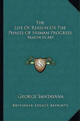 The Life Of Reason Or The Phases Of Human Progress, De Professor George Santayana. Editorial Kessinger Publishing, Tapa Blanda En Inglés