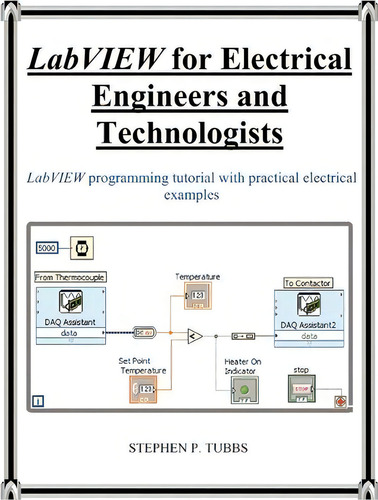 Labview For Electrical Engineers And Technologists: Labview Programming Tutorial With Practical Electrical Examples, De Stephen Philip Tubbs., Vol. 1. Editorial Stephen P. Tubbs, Tapa Blanda En Inglés