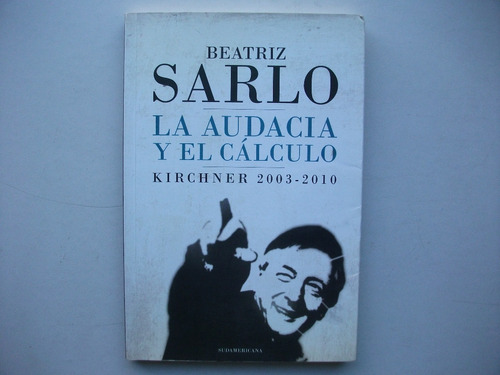 La Audacia Y El Cálculo - Beatriz Sarlo