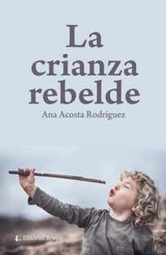La Crianza Rebelde - Ana Acosta Rodríguez - Editorial Brujas