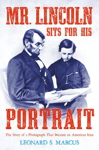 Mr. Lincoln Sits For His Portrait: The Story Of A Photograph That Became An American Icon, De Marcus, Leonard S.. Editorial Farrar Strauss & Giroux, Tapa Dura En Inglés