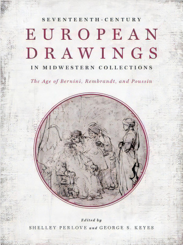 Seventeenth-century European Drawings In Midwestern Collections : The Age Of Bernini, Rembrandt, ..., De Shelley Perlove. Editorial University Of Notre Dame Press, Tapa Dura En Inglés