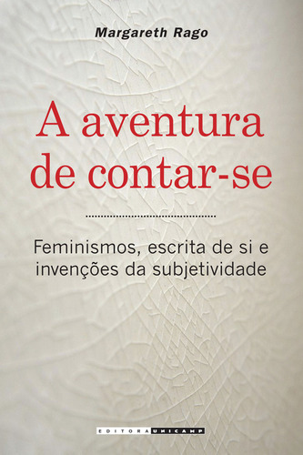 Livro A Aventura De Contar-se: Feminismos, Escrita De Si E Invenções Da Subjetividade, De Margareth Rago (). Editora Da Unicamp, Capa Mole, Edição 1 Em Português, 2013