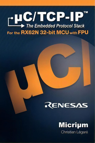 Uc/tcp-ip, The Embedded Protocol Stack For The Rx62n 32-bit Mcu With Fpu, De Christian E Legare. Editorial Micrium, Tapa Dura En Inglés