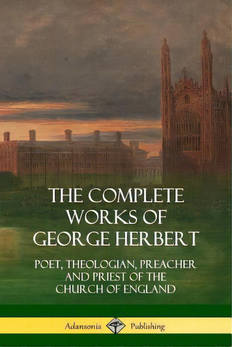 The Complete Works Of George Herbert: Poet, Theologian, Preacher And Priest Of The Church Of England, De Herbert, George. Editorial Lulu Pr, Tapa Blanda En Inglés