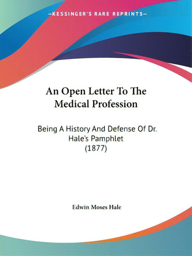 An Open Letter To The Medical Profession: Being A History And Defense Of Dr. Hale's Pamphlet (1877), De Hale, Edwin Moses., Vol. 1. Editorial Kessinger Pub Llc, Tapa Blanda En Inglés