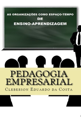 Pedagogia Empresarial: As Organizações Como Espaço-tempo De Ensino-aprendizagem, De Cleberson Eduardo Da Costa. Série Não Aplicável Editora Clube De Autores, Capa Mole, Edição 1 Em Português, 2016