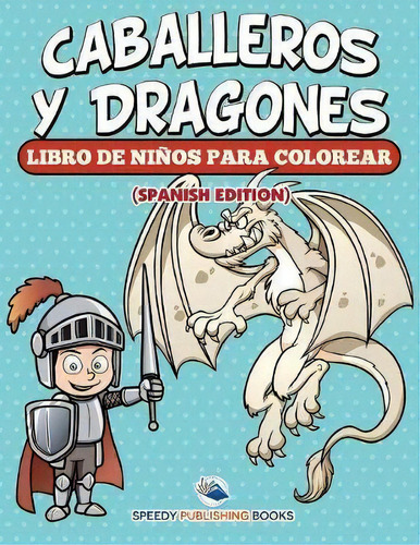 Caballeros Y Dragones Libro De Ni Os Para Colorear (spanish Edition), De Speedy Publishing Llc. Editorial Speedy Kids, Tapa Blanda En Español