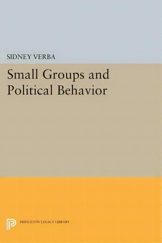 Small Groups And Political Behavior, De Sidney Verba. Princeton Legacy Library, Vol. 1. Editorial Princeton University Press, Tapa Blanda En Inglés
