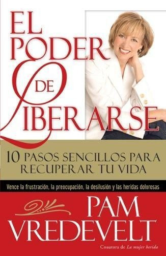 El Poder De Liberarse : 10 Pasos Sencillos Para Recuperar Tu