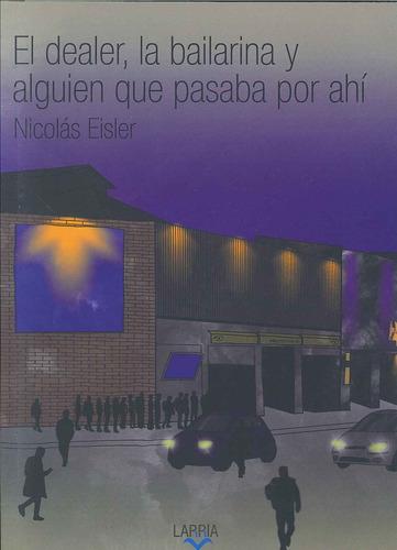 El Dealer, La Bailarina Y Alguien Que Pasaba Por Ahi, De Nicolas Eisler. Editorial Larria, Tapa Blanda, Edición 1 En Español