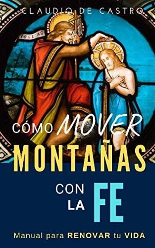 Libro: Cómo Mover Montañas Con La Fe: Manual Para Renovar Tu