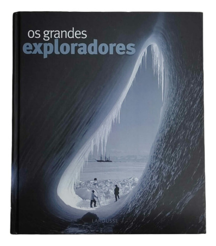 Livro Os Grandes Exploradores - Conquistar E Descobrir O Mundo - Larousse