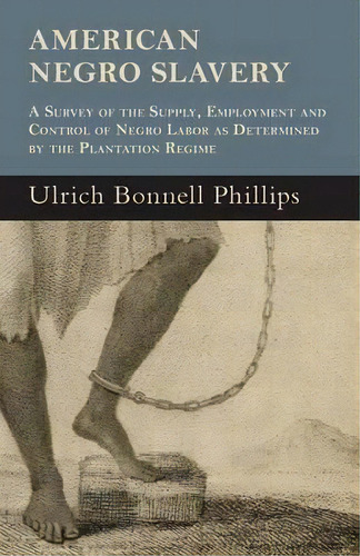 American Negro Slavery - A Survey Of The Supply, Employment And Control Of Negro Labor As Determi..., De Ulrich Bonnell Phillips. Editorial Read Books, Tapa Blanda En Inglés