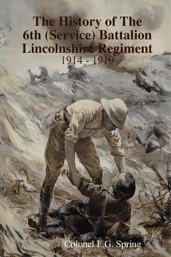 The History Of The 6th (service) Battalion Lincolnshire Regiment 1914 - 1919, De Colonel F.g. Spring. Editorial Poacher Books, Tapa Dura En Inglés