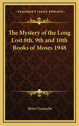 The Mystery Of The Long Lost 8th, 9th And 10th Books Of Moses 1948, De Gamache, Henri. Editorial Kessinger Pub Llc, Tapa Dura En Inglés