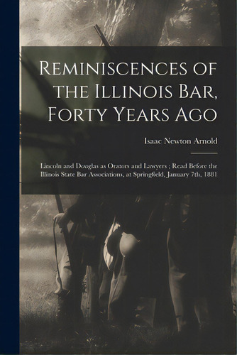 Reminiscences Of The Illinois Bar, Forty Years Ago: Lincoln And Douglas As Orators And Lawyers; R..., De Arnold, Isaac Newton 1815-1884. Editorial Legare Street Pr, Tapa Blanda En Inglés